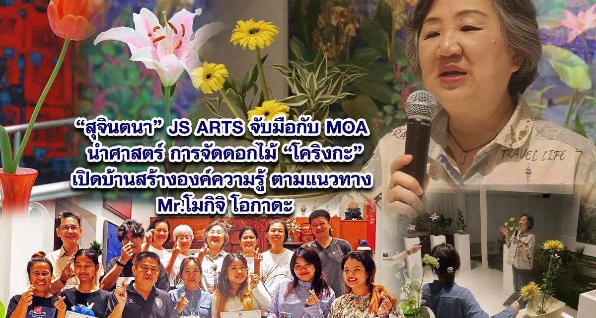 สุจินตนาแห่ง JS ARTS จับมือกับ MOA นำศาสตร์การจัดดอกไม้ โคริงกะ เปิดบ้านให้องค์ความรู้ตามแนวทาง MR.โมกิจิ โอกาดะ