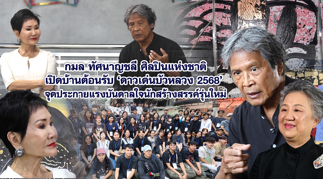 กมล ทัศนาญชลี ศิลปินแห่งชาติเปิดบ้านต้อนรับ ‘ดาวเด่นบัวหลวง 2568’ จุดประกายแรงบันดาลใจนักสร้างสรรค์รุ่นใหม่